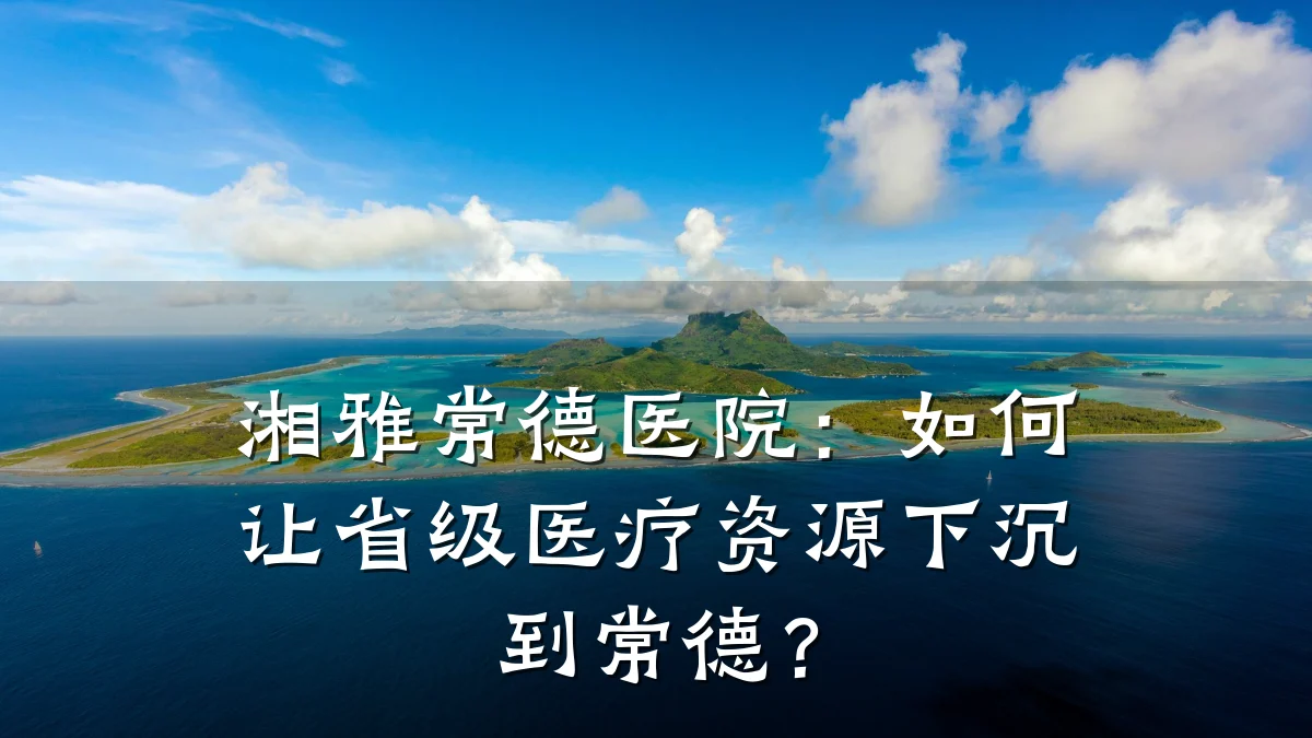 湘雅常德医院:如何让省级医疗资源下沉到常德?