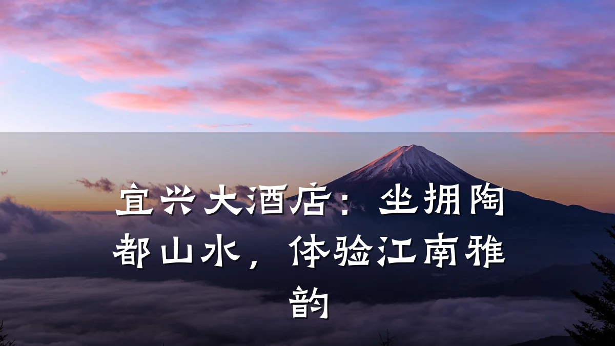 宜兴大酒店:坐拥陶都山水,体验江南雅韵