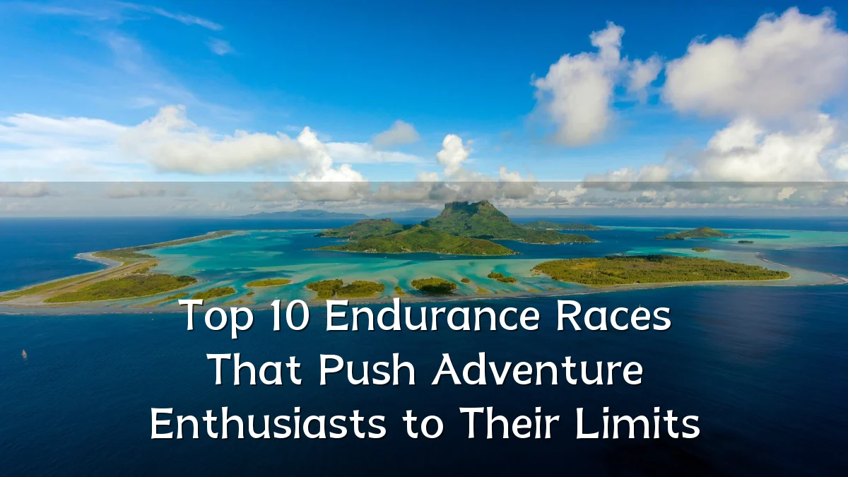 Top 10 Endurance Races That Push Adventure Enthusiasts to Their Limits