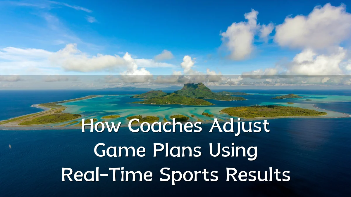 How Coaches Adjust Game Plans Using Real-Time Sports Results