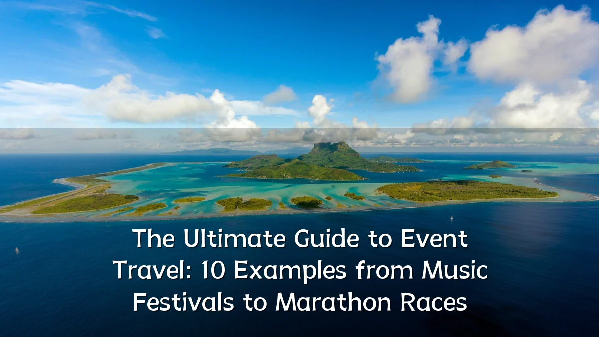 The Ultimate Guide to Event Travel: 10 Examples from Music Festivals to Marathon Races