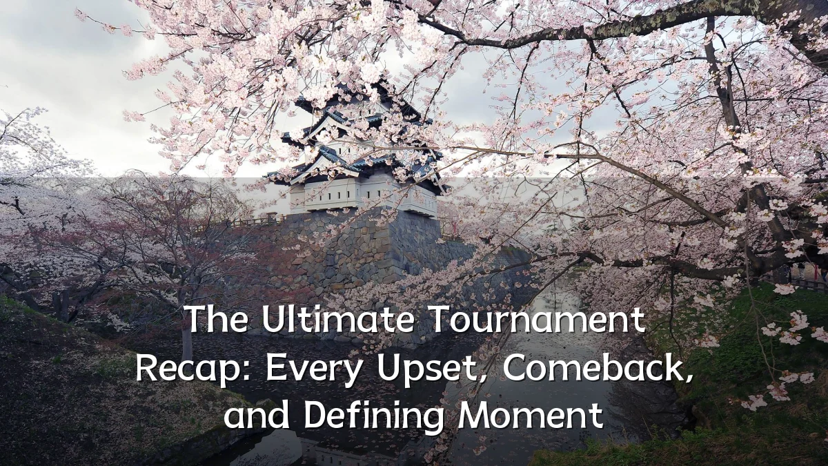 The Ultimate Tournament Recap: Every Upset, Comeback, and Defining Moment