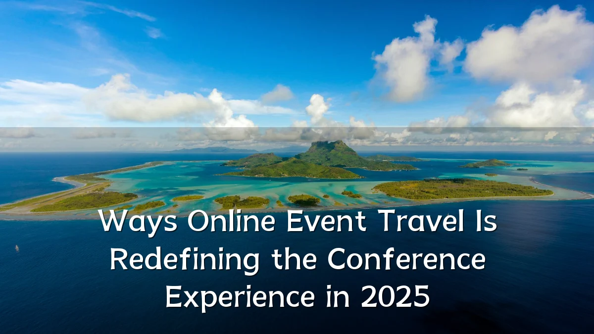 Ways Online Event Travel Is Redefining the Conference Experience in 2025