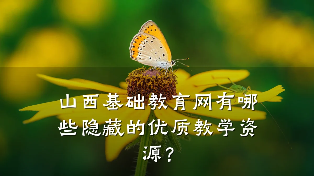 山西基础教育网有哪些隐藏的优质教学资源?